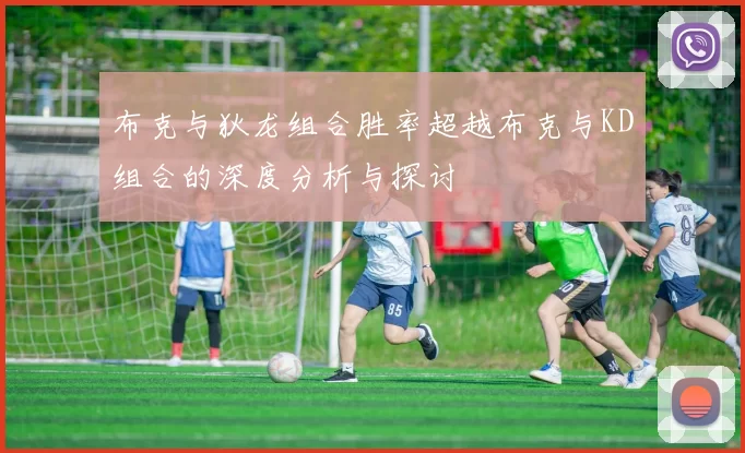 布克与狄龙组合胜率超越布克与KD组合的深度分析与探讨