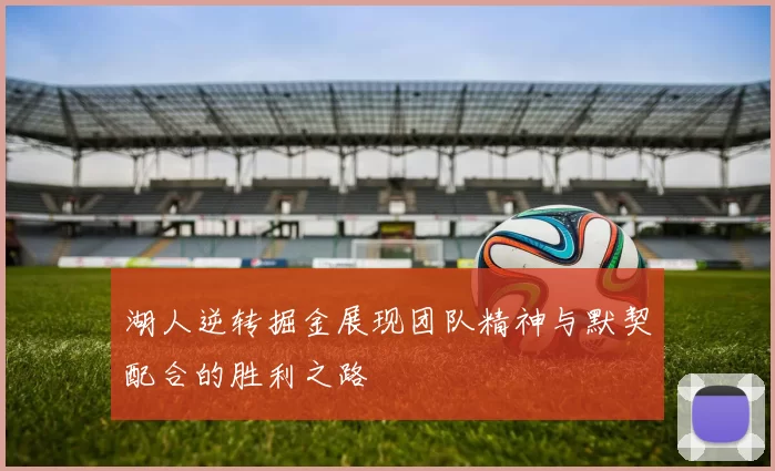 湖人逆转掘金展现团队精神与默契配合的胜利之路