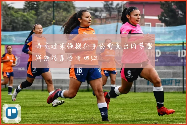 马竞迎来强援科克伤愈复出冈萨雷斯朗格莱也将回归
