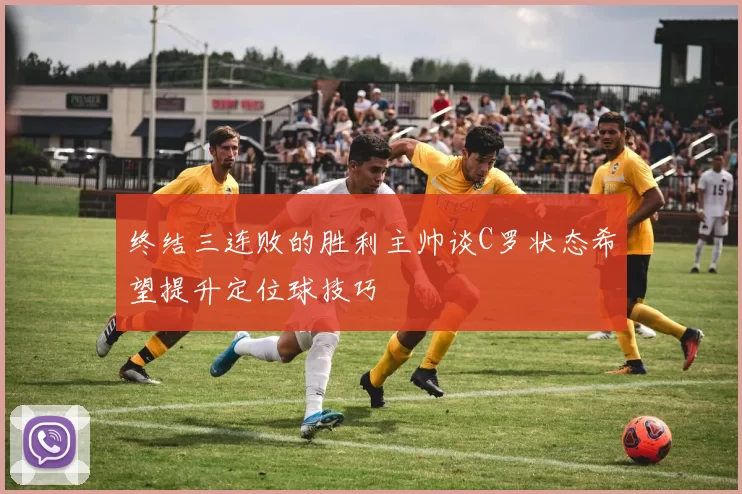 终结三连败的胜利主帅谈C罗状态希望提升定位球技巧